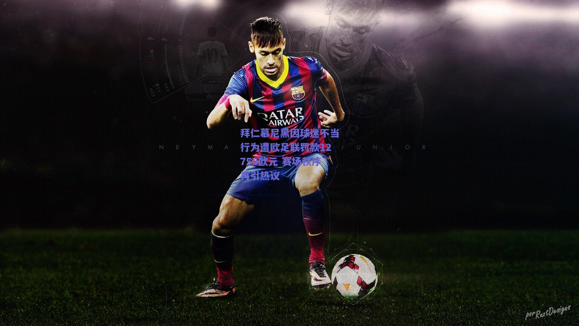 拜仁慕尼黑因球迷不当行为遭欧足联罚款12750欧元 赛场秩序再引热议