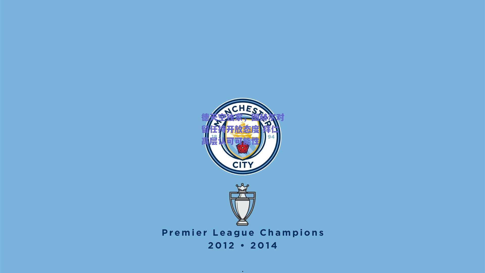 德天空独家，图赫尔对留任持开放态度 拜仁高层认可可能性