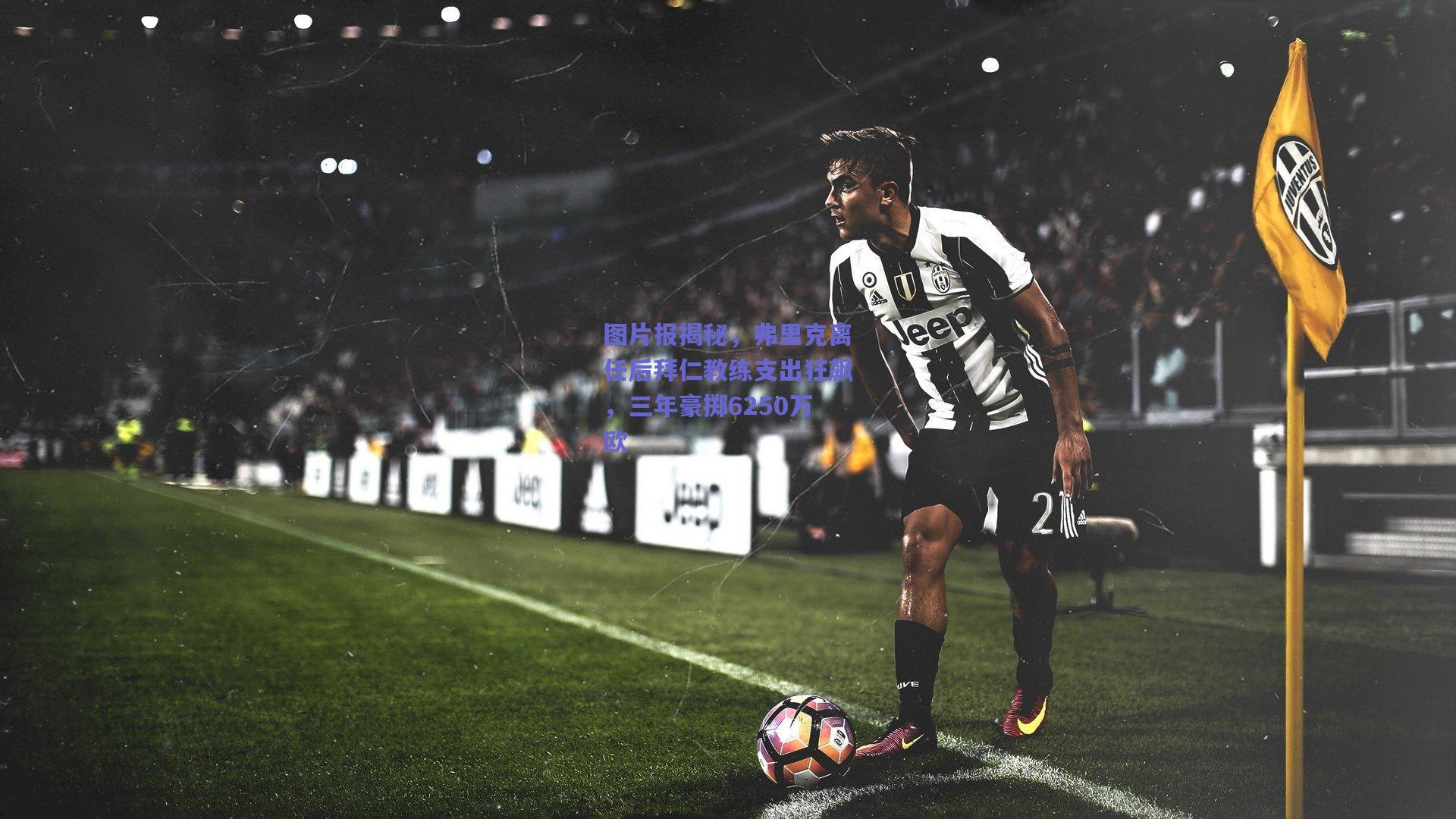 图片报揭秘，弗里克离任后拜仁教练支出狂飙，三年豪掷6250万欧