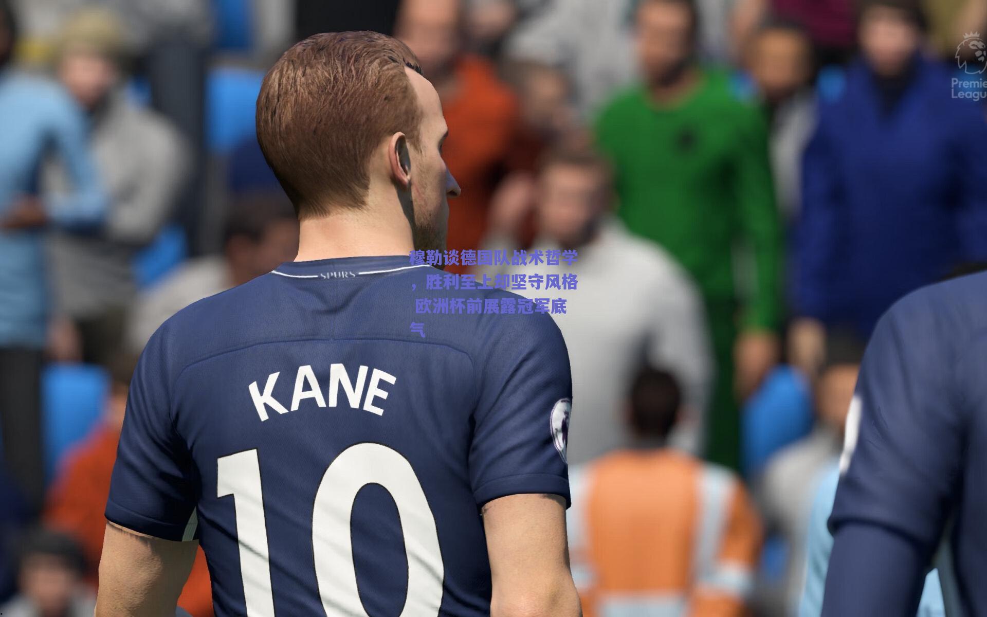 穆勒谈德国队战术哲学，胜利至上却坚守风格 欧洲杯前展露冠军底气