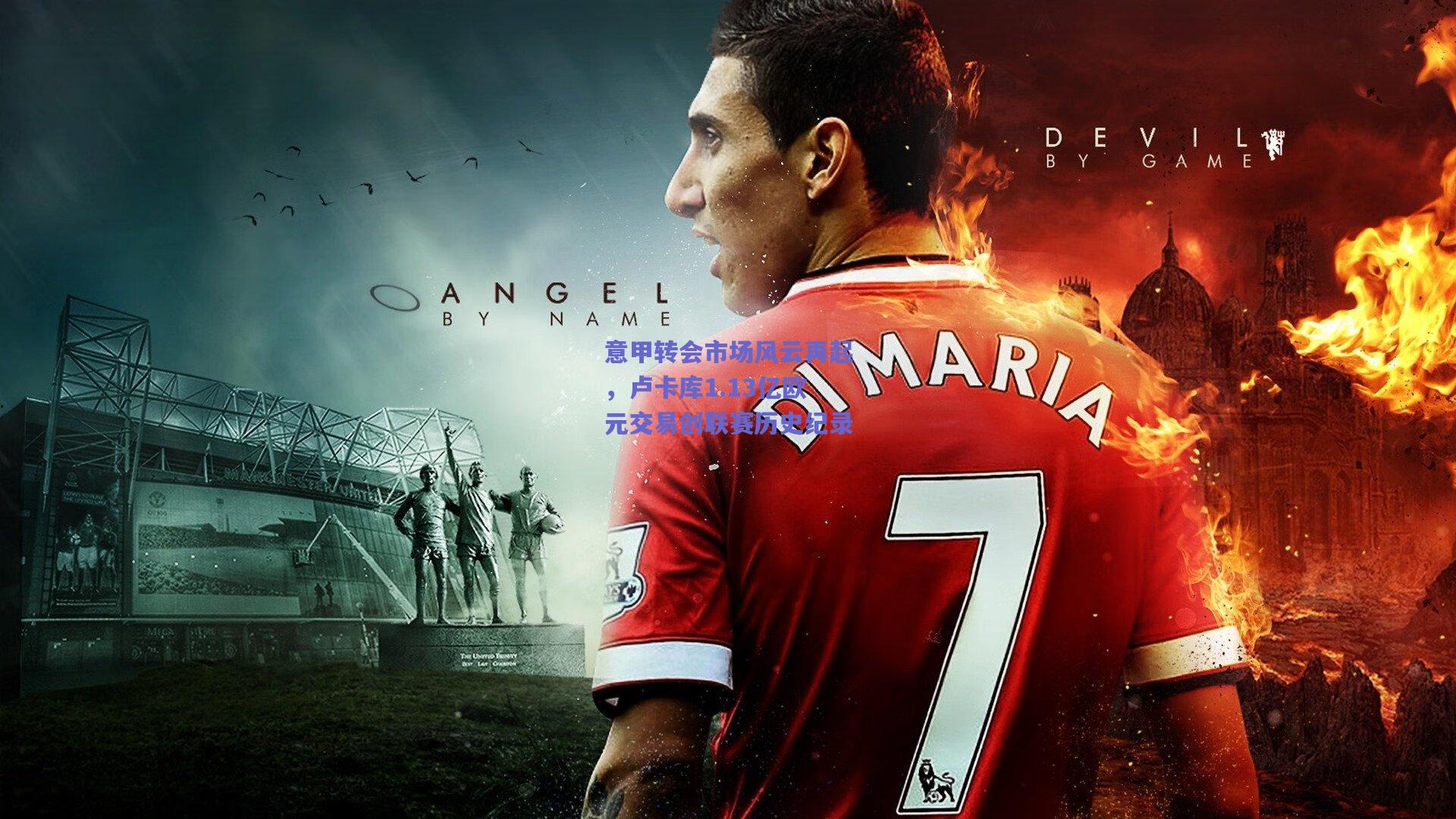 意甲转会市场风云再起，卢卡库1.13亿欧元交易创联赛历史纪录