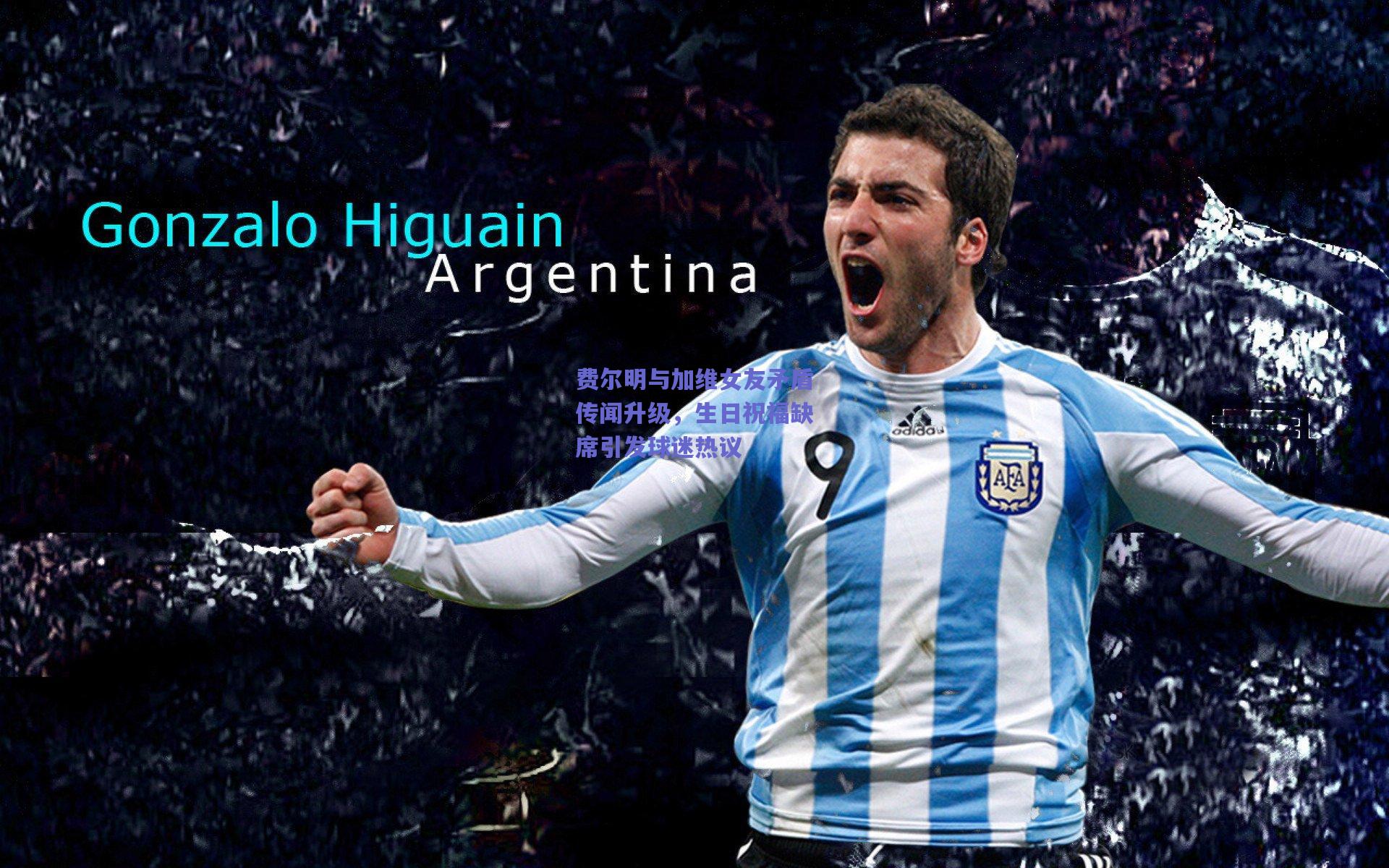 费尔明与加维女友矛盾传闻升级,生日祝福缺席引发球迷热议