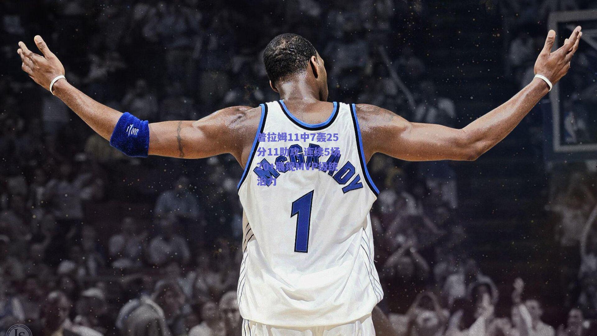 普拉姆11中7轰25分11助攻 连续5场20+展现MVP级统治力