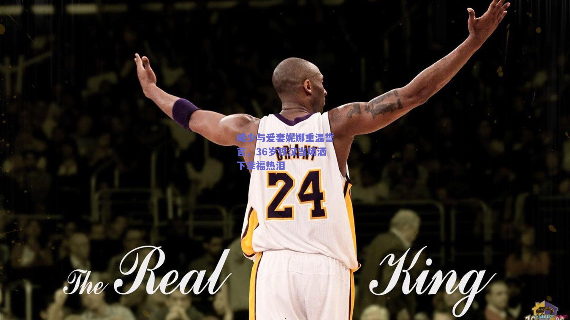 威少与爱妻妮娜重温誓言,36岁铁汉当场洒下幸福热泪