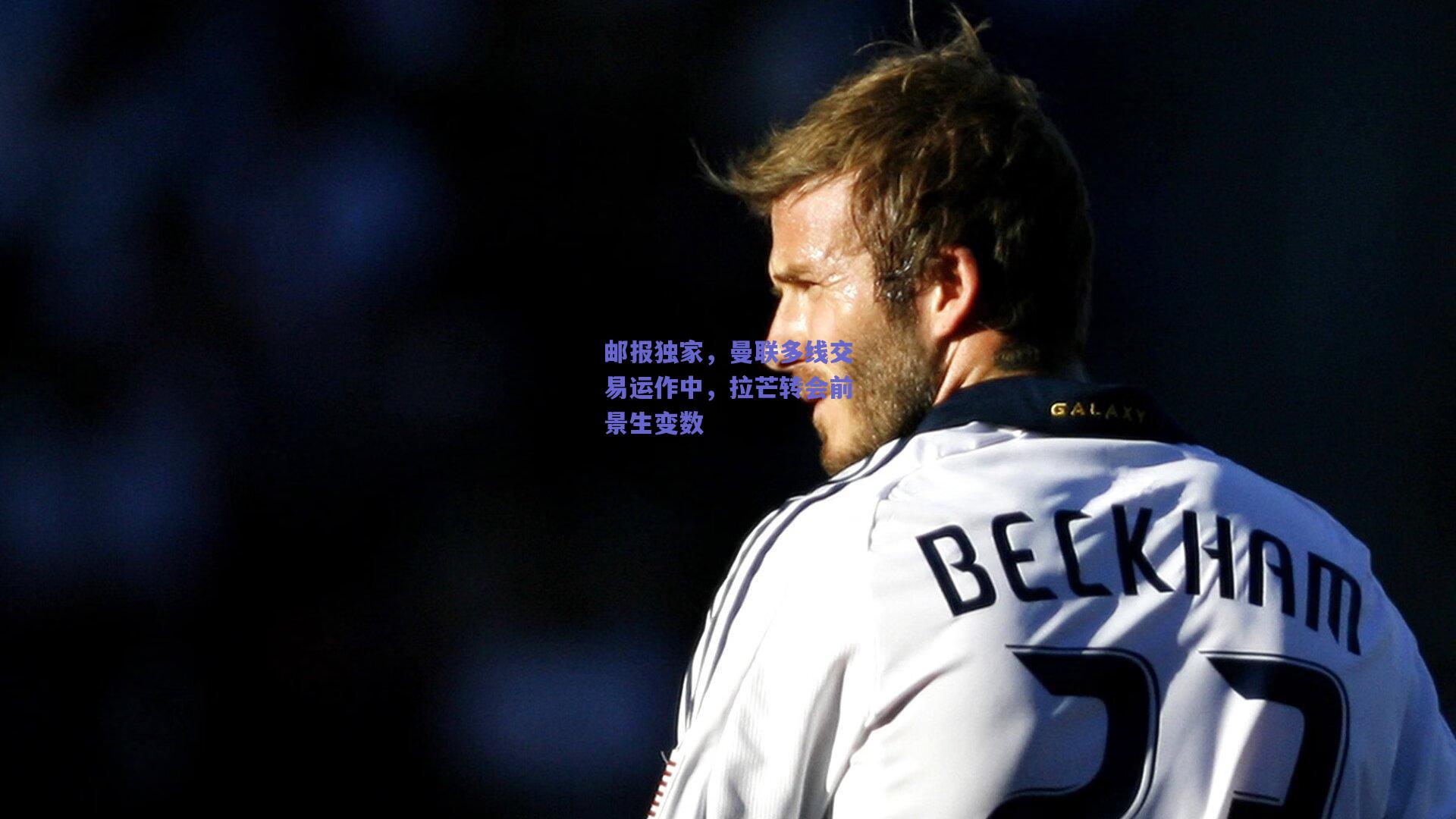 邮报独家,曼联多线交易运作中,拉芒转会前景生变数