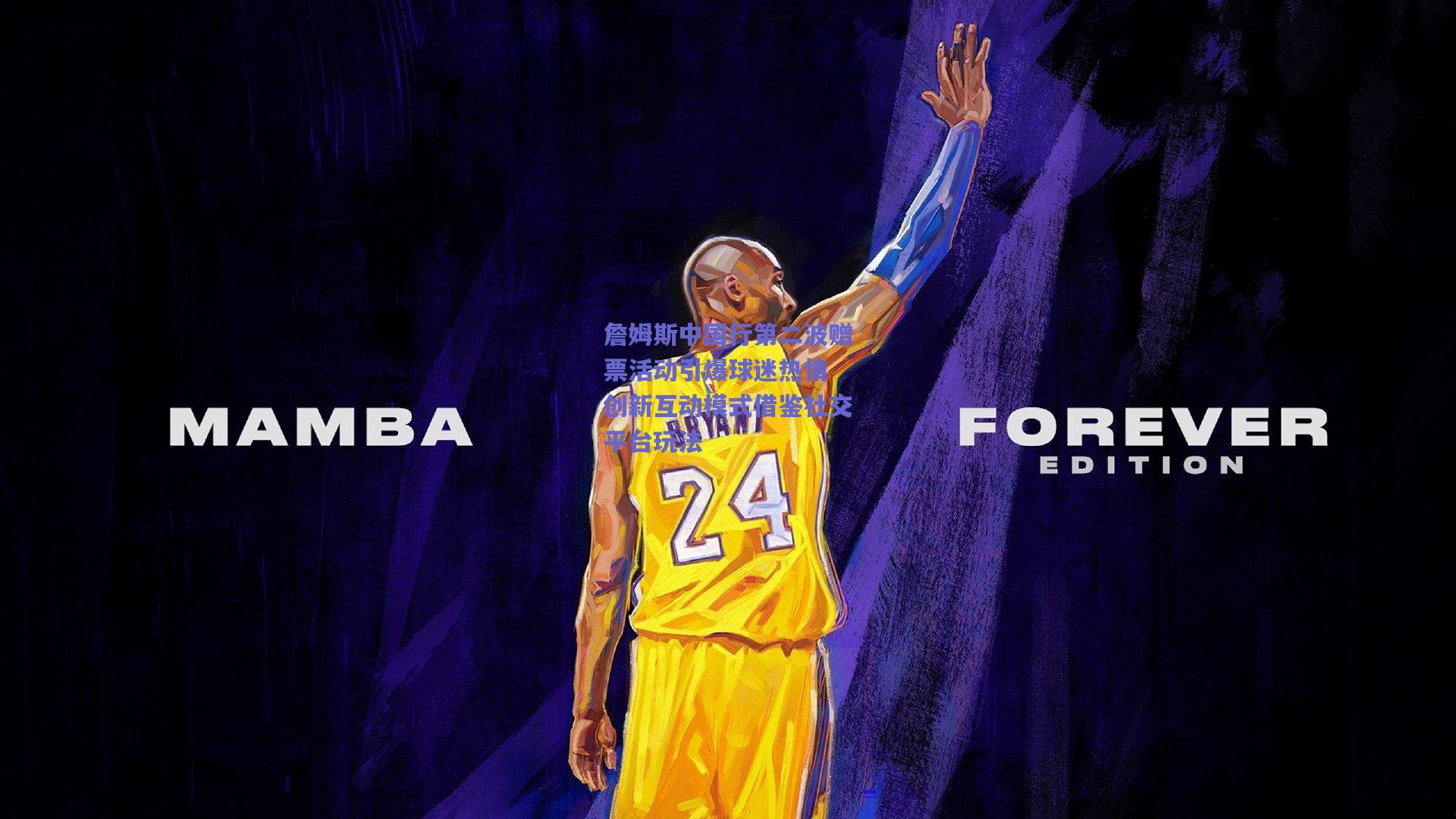 詹姆斯中国行第二波赠票活动引爆球迷热情 创新互动模式借鉴社交平台玩法