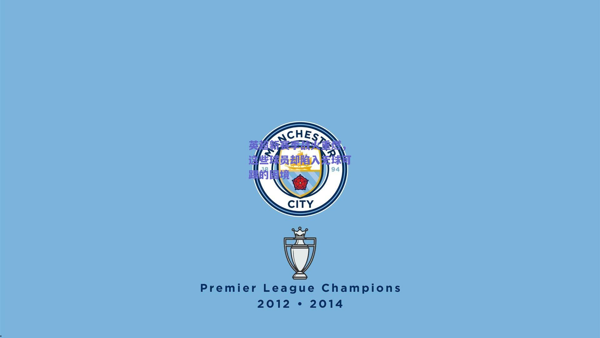 英超新赛季战火重燃，这些球员却陷入无球可踢的困境