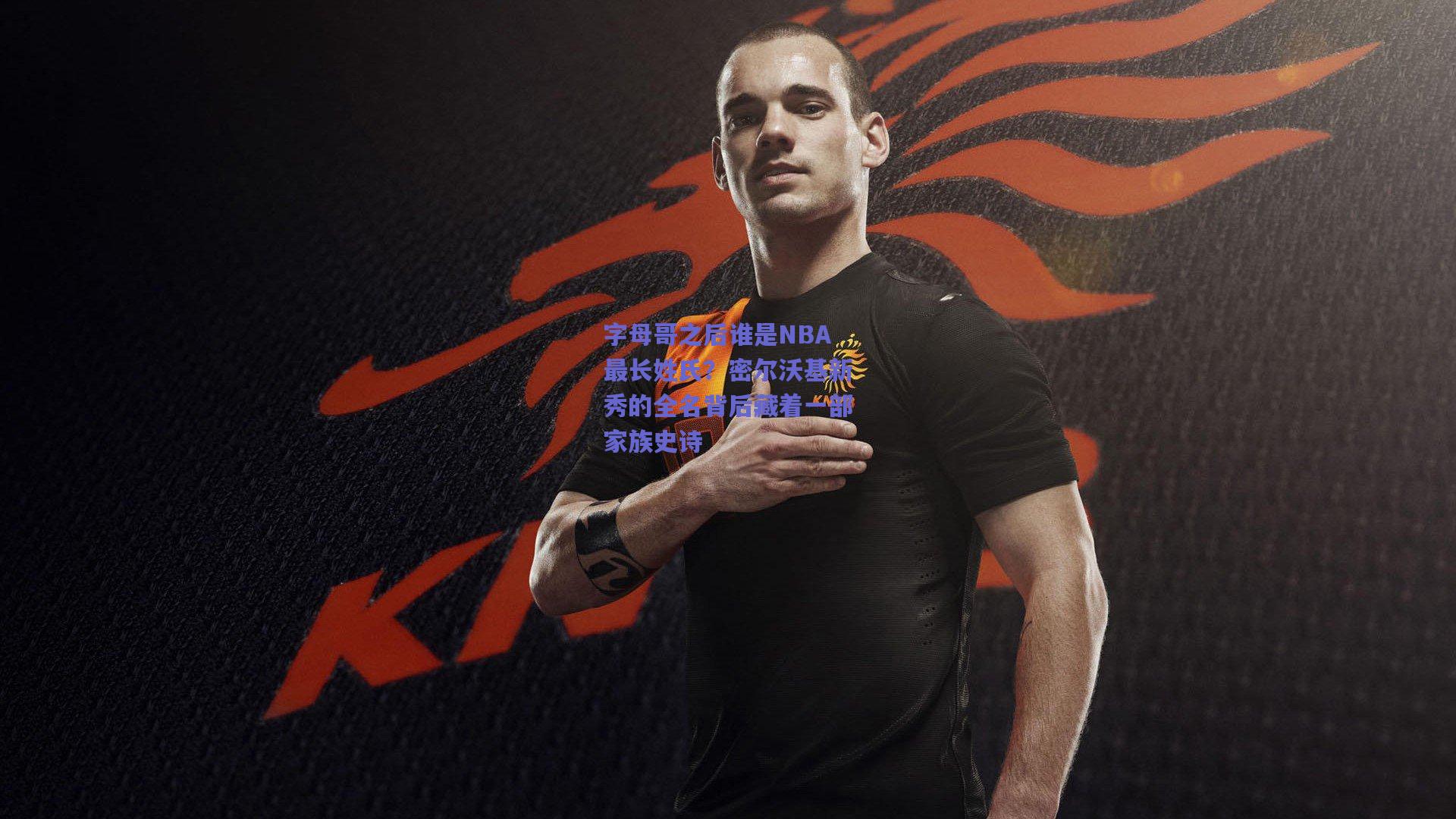 字母哥之后谁是NBA最长姓氏？密尔沃基新秀的全名背后藏着一部家族史诗