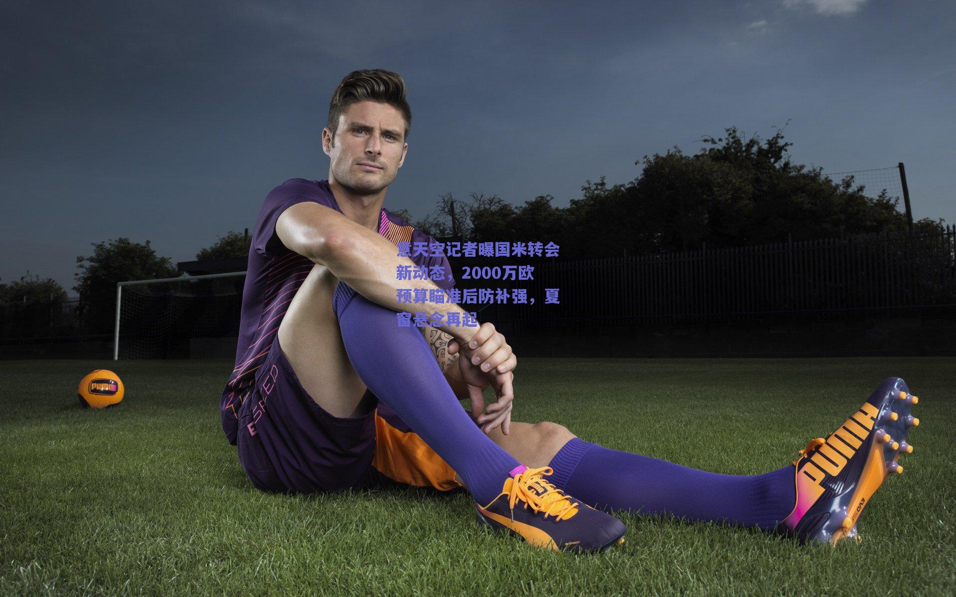 意天空记者曝国米转会新动态,2000万欧预算瞄准后防补强,夏窗悬念再起