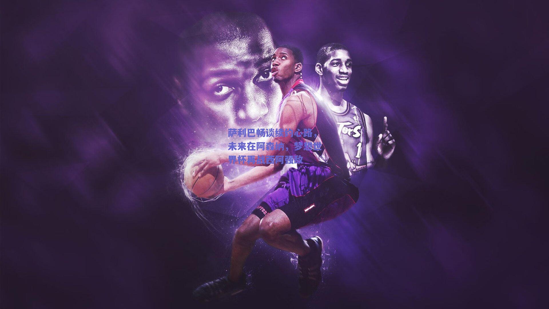 萨利巴畅谈续约心路，未来在阿森纳，梦想世界杯再战西阿强敌