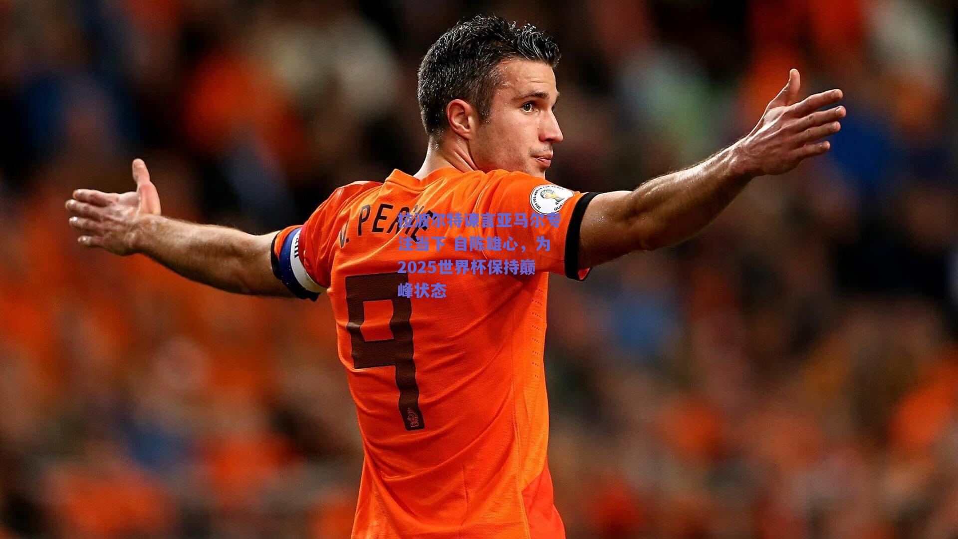 拉波尔特谏言亚马尔专注当下 自陈雄心，为2025世界杯保持巅峰状态