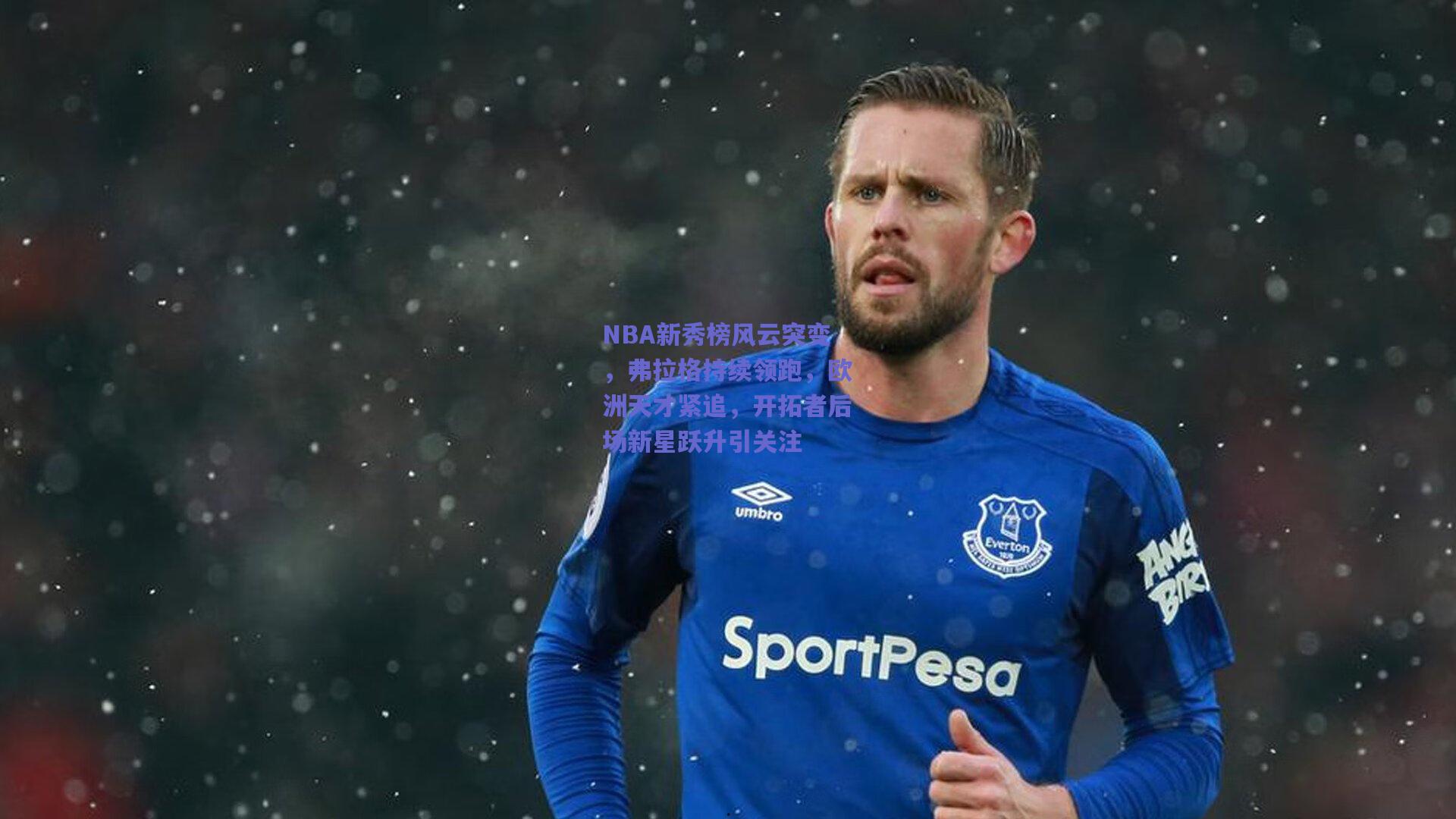 NBA新秀榜风云突变，弗拉格持续领跑，欧洲天才紧追，开拓者后场新星跃升引关注