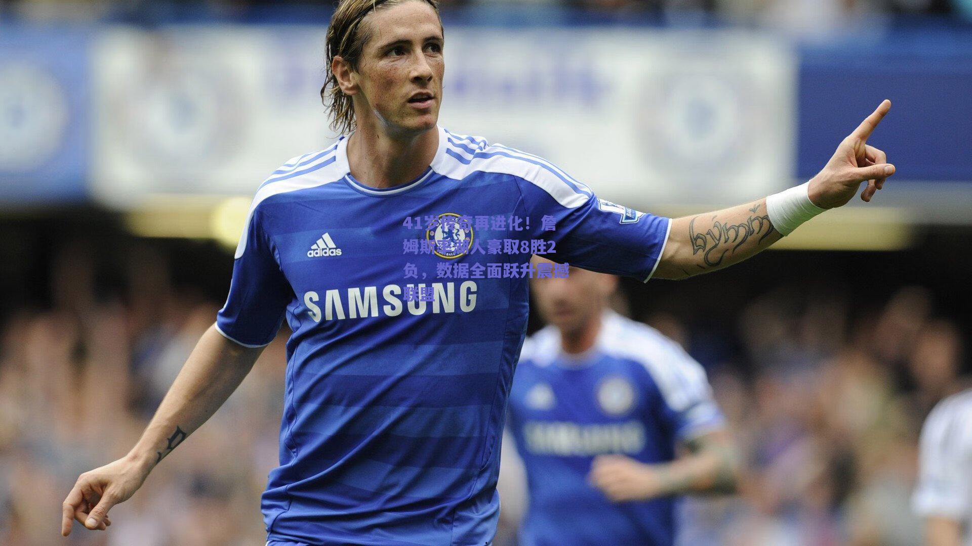 41岁传奇再进化！詹姆斯率湖人豪取8胜2负，数据全面跃升震撼联盟