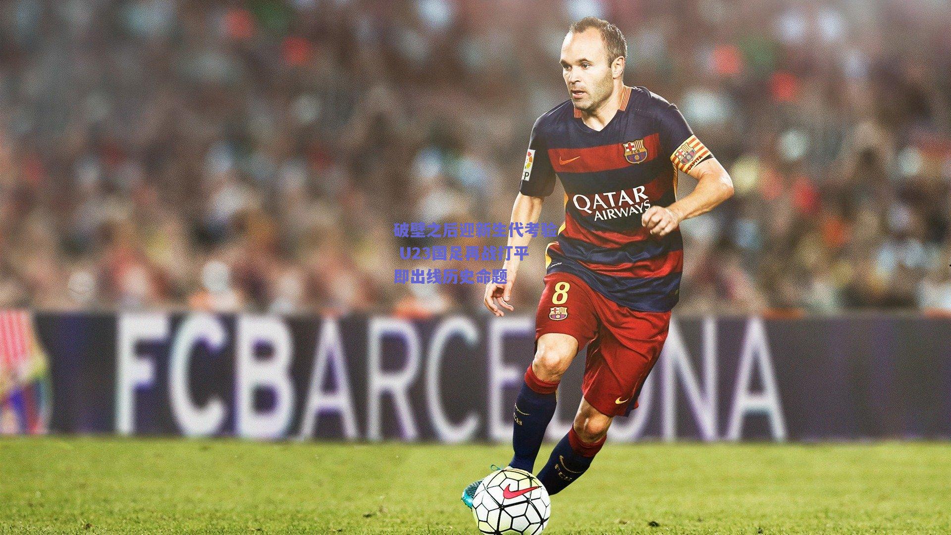 破壁之后迎新生代考验 U23国足再战打平即出线历史命题