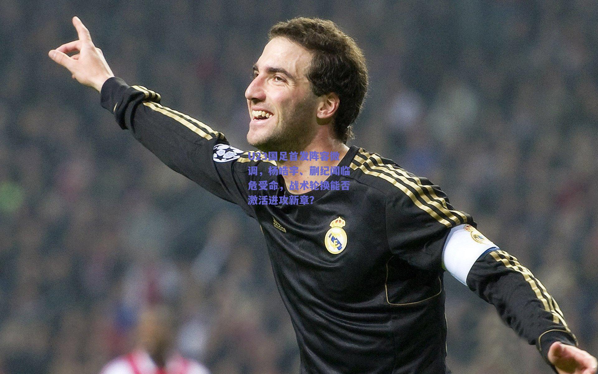 U23国足首发阵容微调,杨皓宇、蒯纪闻临危受命,战术轮换能否激活进攻新章?