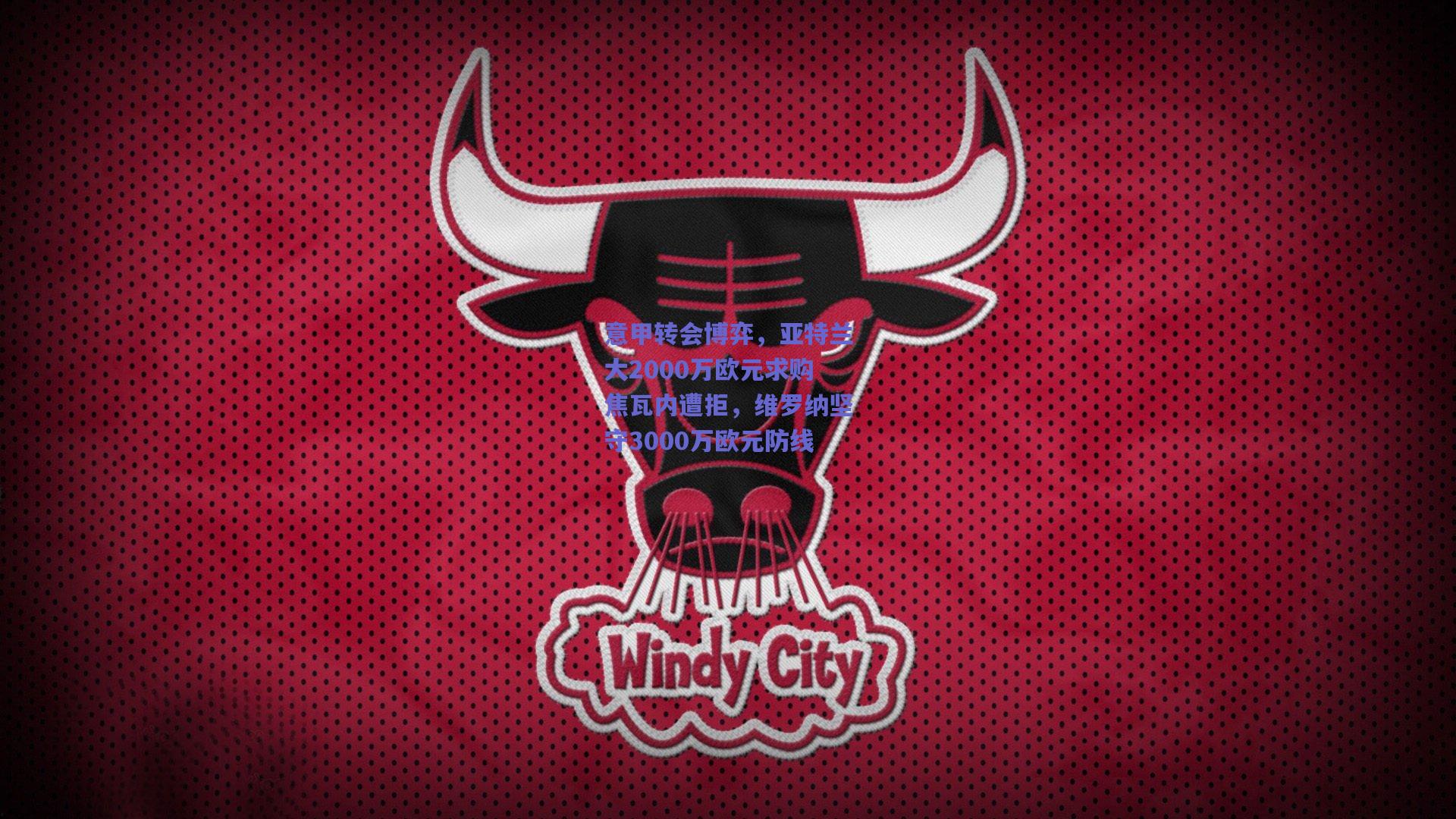 意甲转会博弈，亚特兰大2000万欧元求购焦瓦内遭拒，维罗纳坚守3000万欧元防线